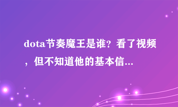 dota节奏魔王是谁？看了视频，但不知道他的基本信息。只知道他说原来一房著名选手，基本功很强。