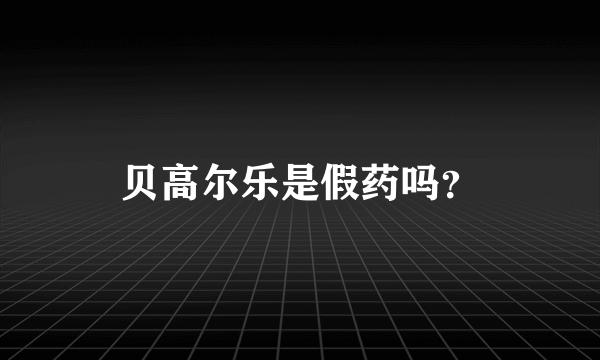 贝高尔乐是假药吗？