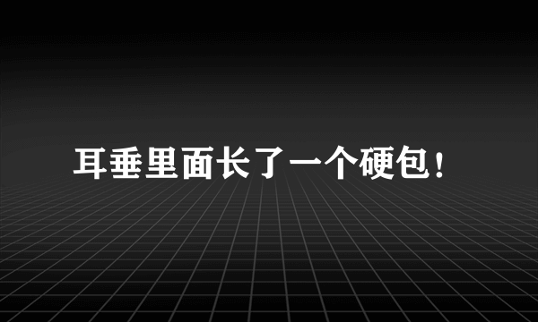 耳垂里面长了一个硬包！