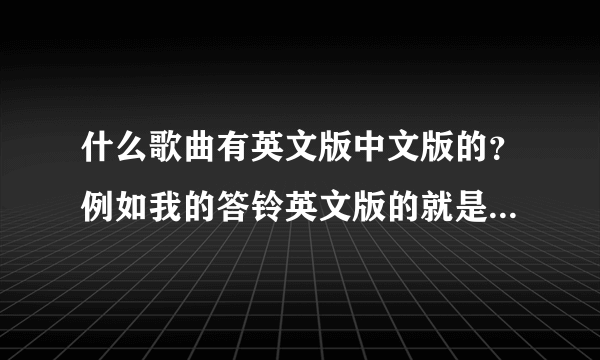 什么歌曲有英文版中文版的？例如我的答铃英文版的就是La la Love On My Mind