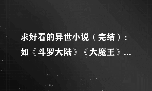 求好看的异世小说（完结）：如《斗罗大陆》《大魔王》 《风流大法师》等等