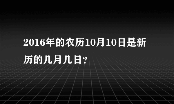 2016年的农历10月10日是新历的几月几日？