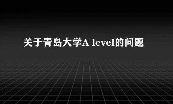 关于青岛大学A level的问题