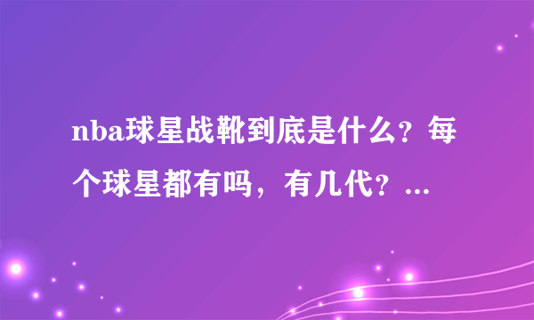 nba球星战靴到底是什么？每个球星都有吗，有几代？几年出一款？他们打球时穿的也是自己代言的球鞋吗？