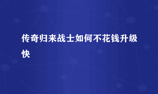 传奇归来战士如何不花钱升级快