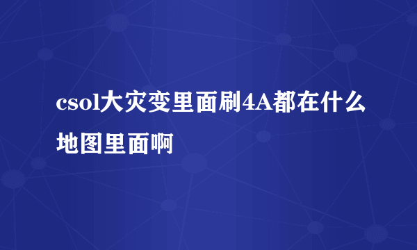 csol大灾变里面刷4A都在什么地图里面啊