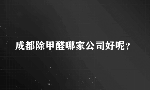 成都除甲醛哪家公司好呢？