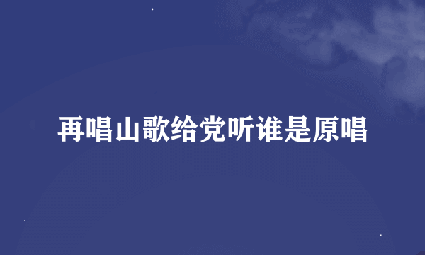 再唱山歌给党听谁是原唱