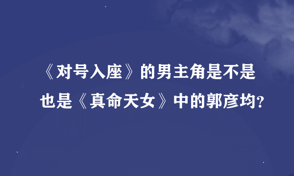 《对号入座》的男主角是不是也是《真命天女》中的郭彦均？