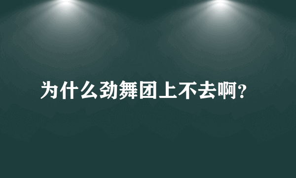 为什么劲舞团上不去啊？