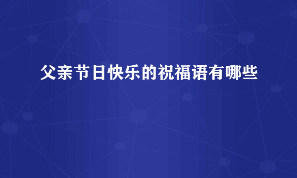 父亲节日快乐的祝福语有哪些