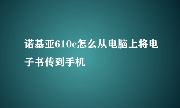 诺基亚610c怎么从电脑上将电子书传到手机