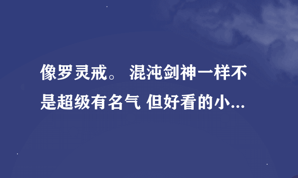 像罗灵戒。 混沌剑神一样不是超级有名气 但好看的小说。 因为好看的都看完了。 真在挖掘中