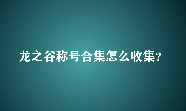 龙之谷称号合集怎么收集？