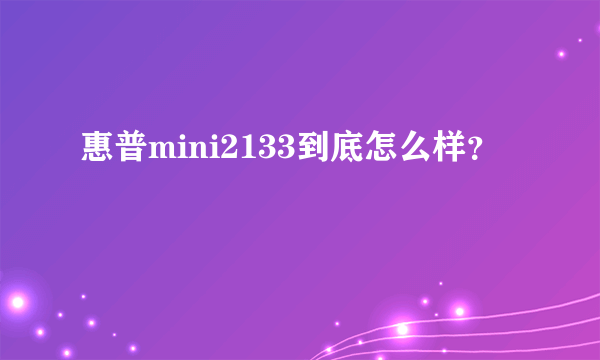 惠普mini2133到底怎么样？