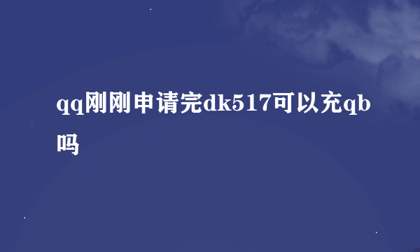 qq刚刚申请完dk517可以充qb吗