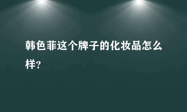 韩色菲这个牌子的化妆品怎么样？