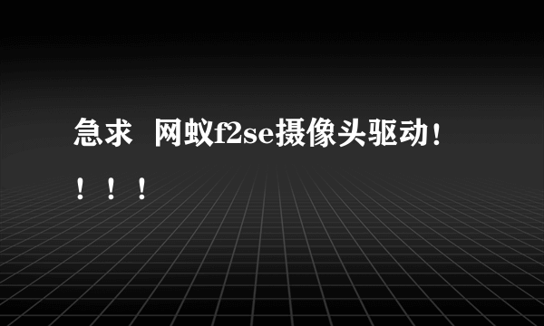 急求  网蚁f2se摄像头驱动！！！！