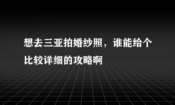 想去三亚拍婚纱照，谁能给个比较详细的攻略啊