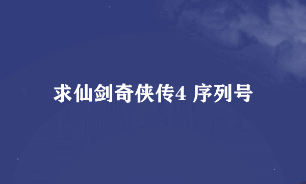 求仙剑奇侠传4 序列号