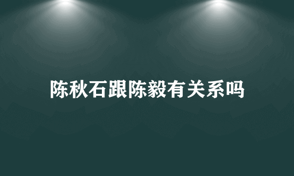 陈秋石跟陈毅有关系吗