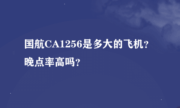 国航CA1256是多大的飞机？晚点率高吗？