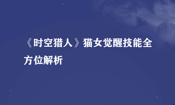 《时空猎人》猫女觉醒技能全方位解析