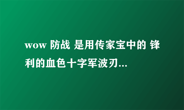 wow 防战 是用传家宝中的 锋利的血色十字军波刃剑（匕首 1.5攻速）还是 磨旧的痛击之刃（剑 2.4攻速）???