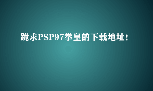 跪求PSP97拳皇的下载地址！