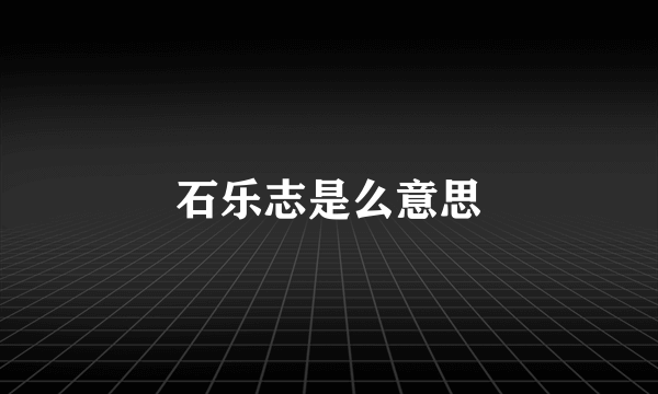 石乐志是么意思