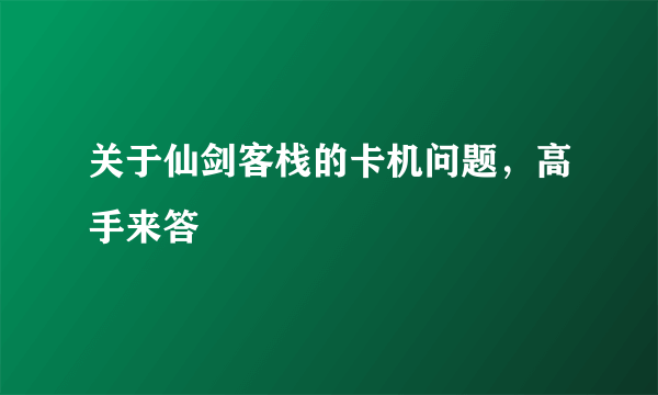 关于仙剑客栈的卡机问题，高手来答