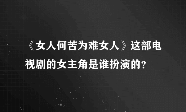 《女人何苦为难女人》这部电视剧的女主角是谁扮演的？