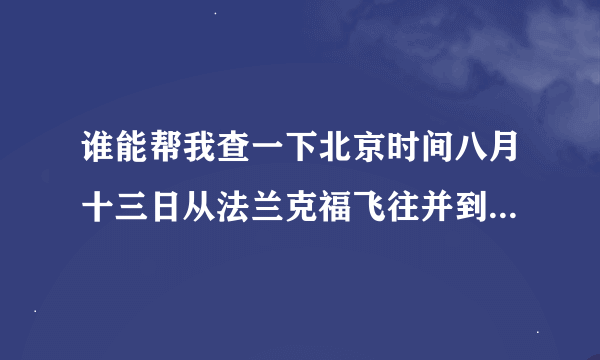 谁能帮我查一下北京时间八月十三日从法兰克福飞往并到达北京的航班CA932几点降落？感谢。