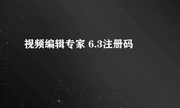 视频编辑专家 6.3注册码