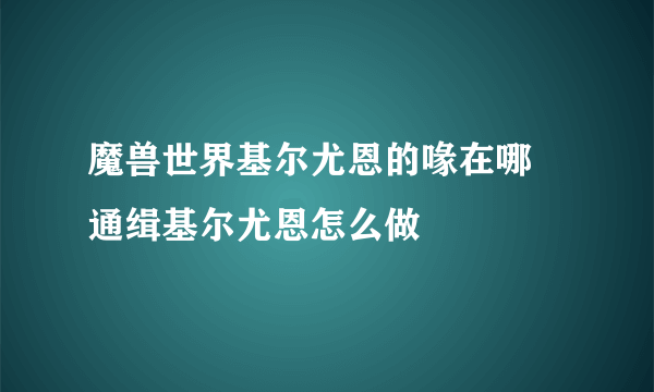 魔兽世界基尔尤恩的喙在哪 通缉基尔尤恩怎么做