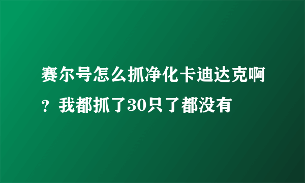 赛尔号怎么抓净化卡迪达克啊？我都抓了30只了都没有