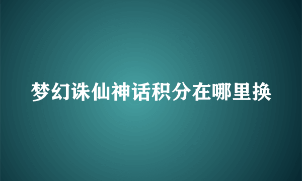 梦幻诛仙神话积分在哪里换