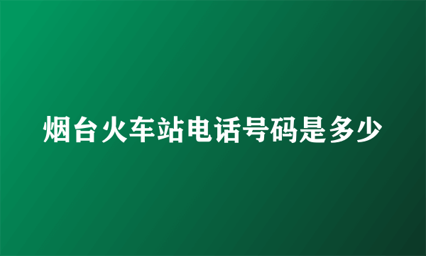 烟台火车站电话号码是多少