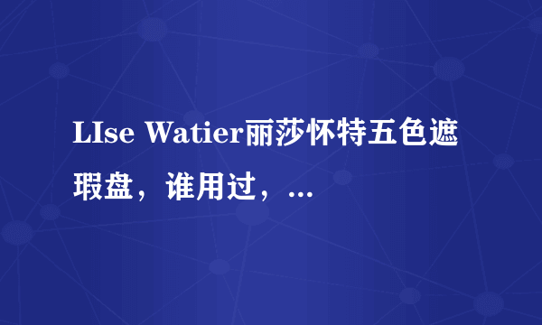 LIse Watier丽莎怀特五色遮瑕盘，谁用过，遮瑕（遮痘印）咋样？其他颜色作用咋样？