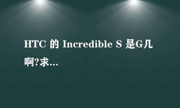 HTC 的 Incredible S 是G几啊?求答案....