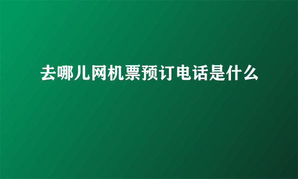 去哪儿网机票预订电话是什么