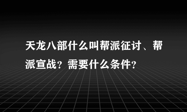 天龙八部什么叫帮派征讨、帮派宣战？需要什么条件？