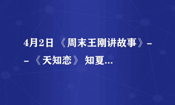 4月2日 《周末王刚讲故事》-- 《天知恋》 知夏见到向天与卓尔置办嫁妆时放的歌