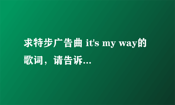 求特步广告曲 it's my way的歌词，请告诉我，谢谢！