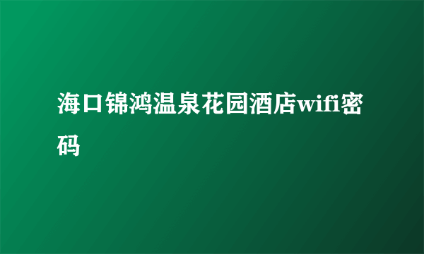 海口锦鸿温泉花园酒店wifi密码