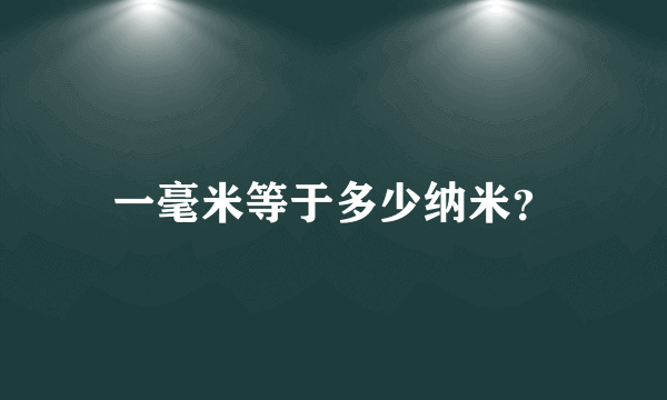 一毫米等于多少纳米？