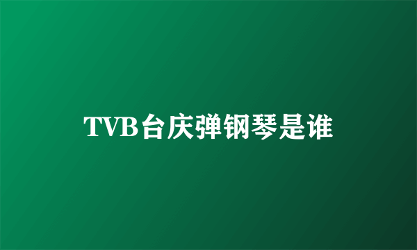 TVB台庆弹钢琴是谁