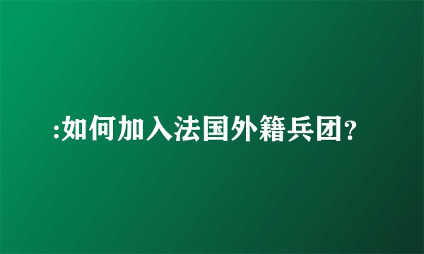 :如何加入法国外籍兵团？