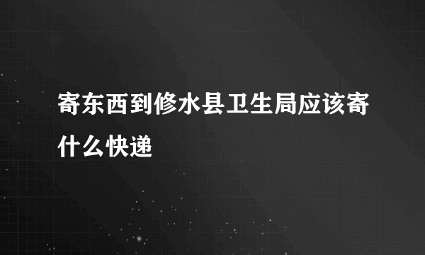 寄东西到修水县卫生局应该寄什么快递