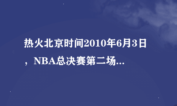 热火北京时间2010年6月3日，NBA总决赛第二场开战，小牛在第四节完成15分，绝对打假球！！！